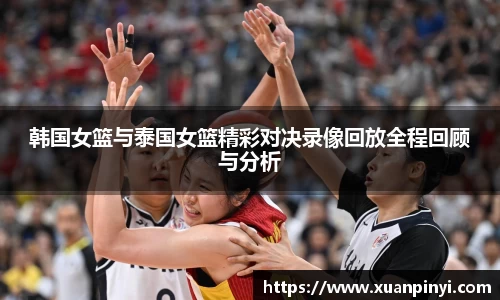 韩国女篮与泰国女篮精彩对决录像回放全程回顾与分析