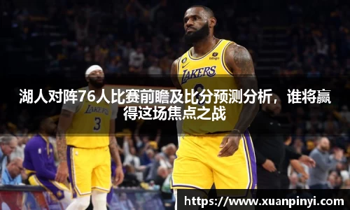 湖人对阵76人比赛前瞻及比分预测分析，谁将赢得这场焦点之战