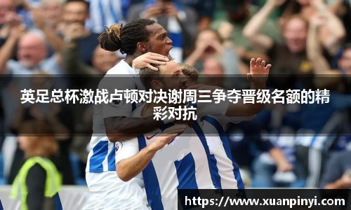英足总杯激战卢顿对决谢周三争夺晋级名额的精彩对抗